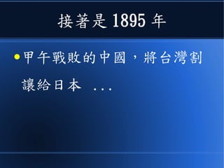 接著是 1895 年
●甲午戰敗的中國，將台灣割
讓給日本 ...
 