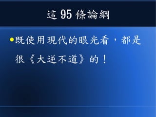 這 95 條論綱
●既使用現代的眼光看，都是
很《大逆不道》的！
 