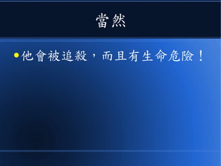 當然
● 他會被追殺，而且有生命危險！
 
