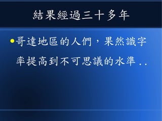 結果經過三十多年
●哥達地區的人們，果然識字
率提高到不可思議的水準 ..
 