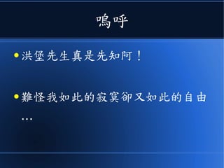 嗚呼
● 洪堡先生真是先知阿！
● 難怪我如此的寂寞卻又如此的自由
…
 