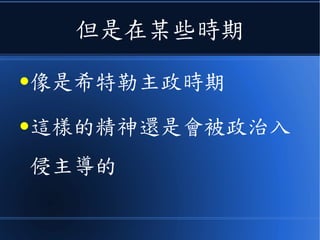但是在某些時期
●像是希特勒主政時期
●這樣的精神還是會被政治入
侵主導的
 