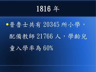 1816 年
●普魯士共有 20345 所小學，
配備教師 21766 人，學齡兒
童入學率為 60%
 