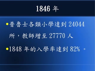 1846 年
●普魯士各類小學達到 24044
所，教師增至 27770 人
●1848 年的入學率達到 82% 。
 