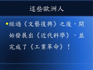這些歐洲人
●經過《文藝復興》之後，開
始發展出《近代科學》，並
完成了《工業革命》！
 