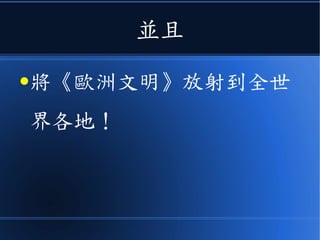 並且
●將《歐洲文明》放射到全世
界各地！
 
