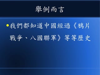 舉例而言
●我們都知道中國經過《鴉片
戰爭、八國聯軍》等等歷史
 