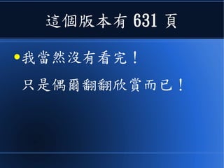 這個版本有 631 頁
●我當然沒有看完！
只是偶爾翻翻欣賞而已！
 