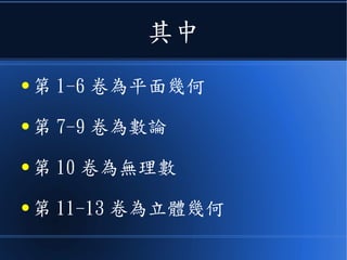 其中
● 第 1-6 卷為平面幾何
● 第 7-9 卷為數論
● 第 10 卷為無理數
● 第 11-13 卷為立體幾何
 