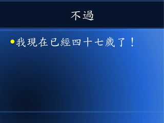 不過
●我現在已經四十七歲了！
 