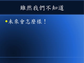 雖然我們不知道
●未來會怎麼樣！
 