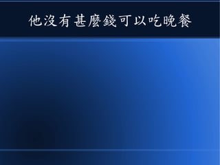 他沒有甚麼錢可以吃晚餐
 