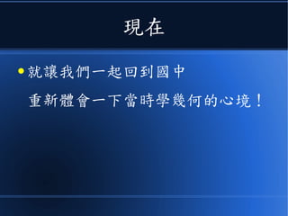 現在
● 就讓我們一起回到國中
重新體會一下當時學幾何的心境！
 