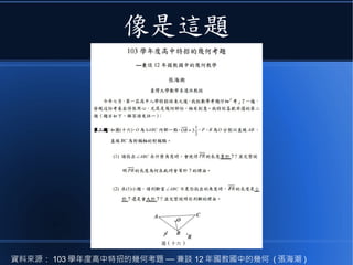 像是這題
資料來源： 103 學年度高中特招的幾何考題 — 兼談 12 年國教國中的幾何 ( 張海潮 )
 