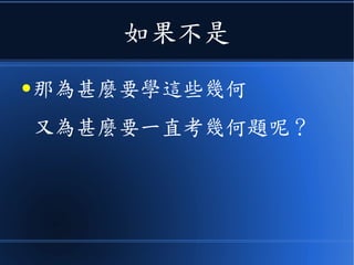 如果不是
● 那為甚麼要學這些幾何
又為甚麼要一直考幾何題呢？
 