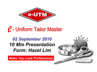 Make You Look Professional 02 September 2010 10 Min Presentation Form: Hazel Lim e - Uniform Tailor Master e - Uniform Tailor Master 