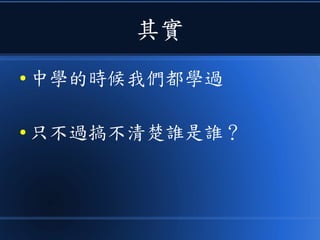 其實
● 中學的時候我們都學過
● 只不過搞不清楚誰是誰？
 