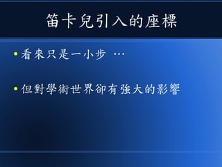 笛卡兒引入的座標
● 看來只是一小步 …
● 但對學術世界卻有強大的影響
 