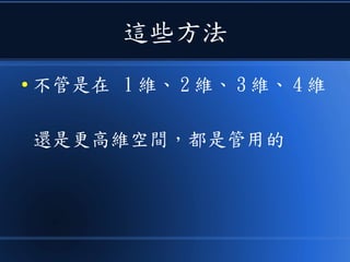 這些方法
● 不管是在 1 維、 2 維、 3 維、 4 維
還是更高維空間，都是管用的
 
