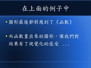 在上面的例子中
● 圖形最後都對應到了《函數》
● 而函數畫出來的圖形，讓我們對
結果有了視覺化的感受 ...
 