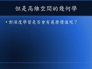 但是高維空間的幾何學
● 對深度學習是否會有甚麼價值呢？
 