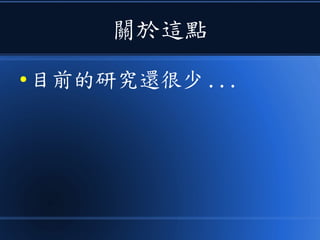 關於這點
● 目前的研究還很少 ...
 