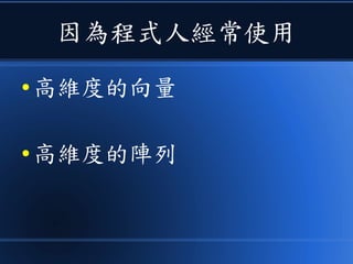 因為程式人經常使用
● 高維度的向量
● 高維度的陣列
 