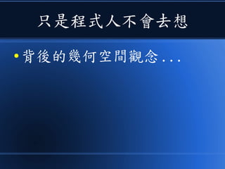 只是程式人不會去想
● 背後的幾何空間觀念 ...
 