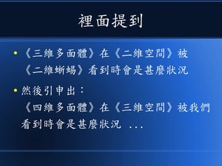 裡面提到
● 《三維多面體》在《二維空間》被
《二維蜥蜴》看到時會是甚麼狀況
● 然後引申出：
《四維多面體》在《三維空間》被我們
看到時會是甚麼狀況 ...
 