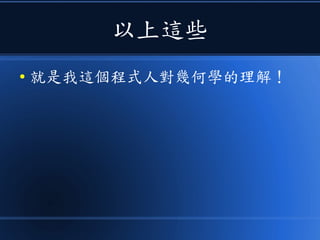 以上這些
● 就是我這個程式人對幾何學的理解！
 