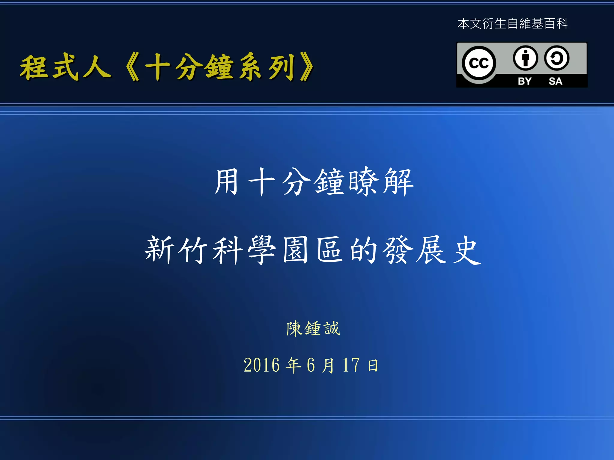 用十分鐘瞭解
新竹科學園區的發展史
陳鍾誠
2016 年 6 月 17 日
程式人《十分鐘系列》
程式人《十分鐘系列》
本文衍生自維基百科
 