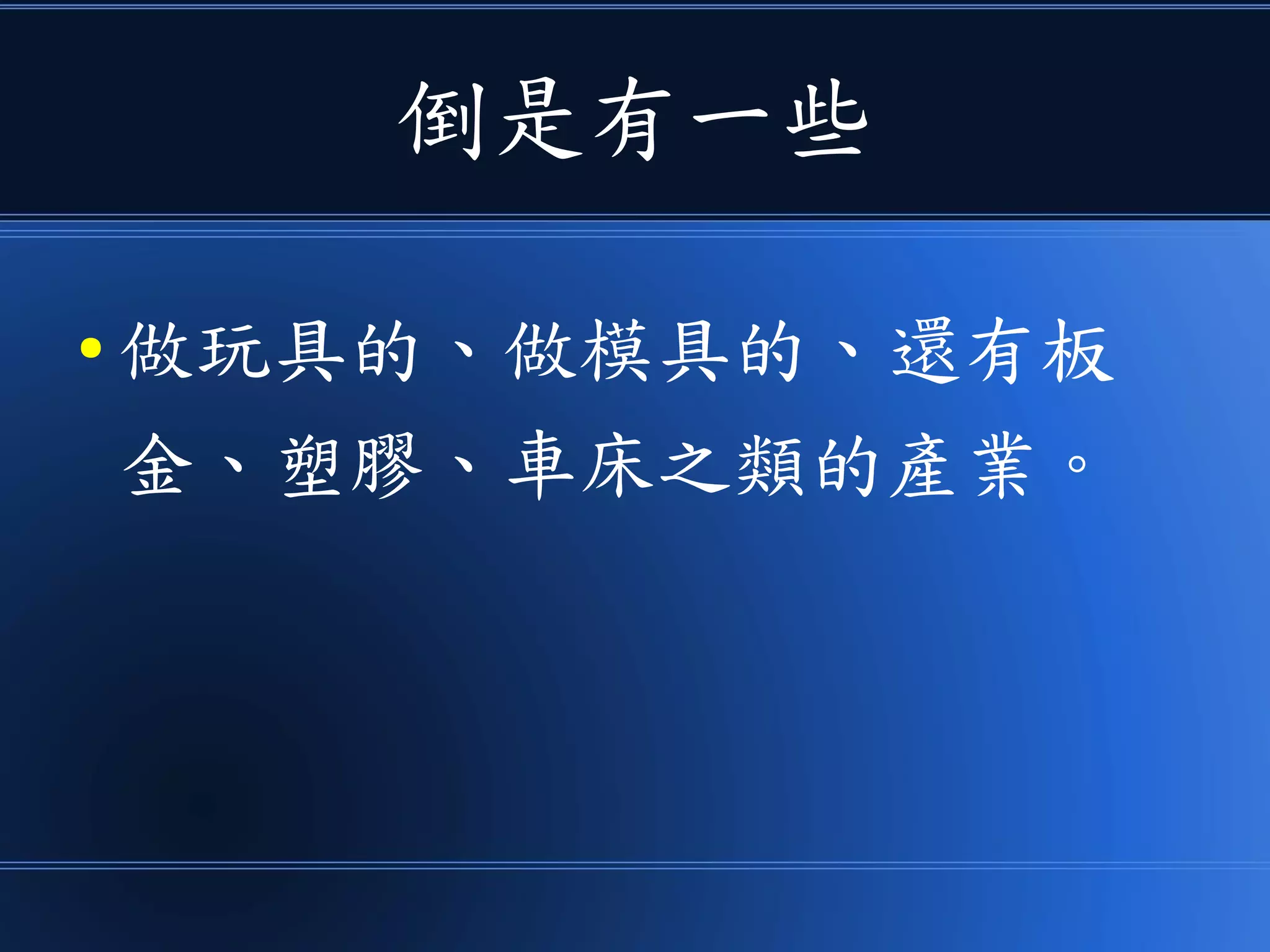 倒是有一些
● 做玩具的、做模具的、還有板
金、塑膠、車床之類的產業。
 