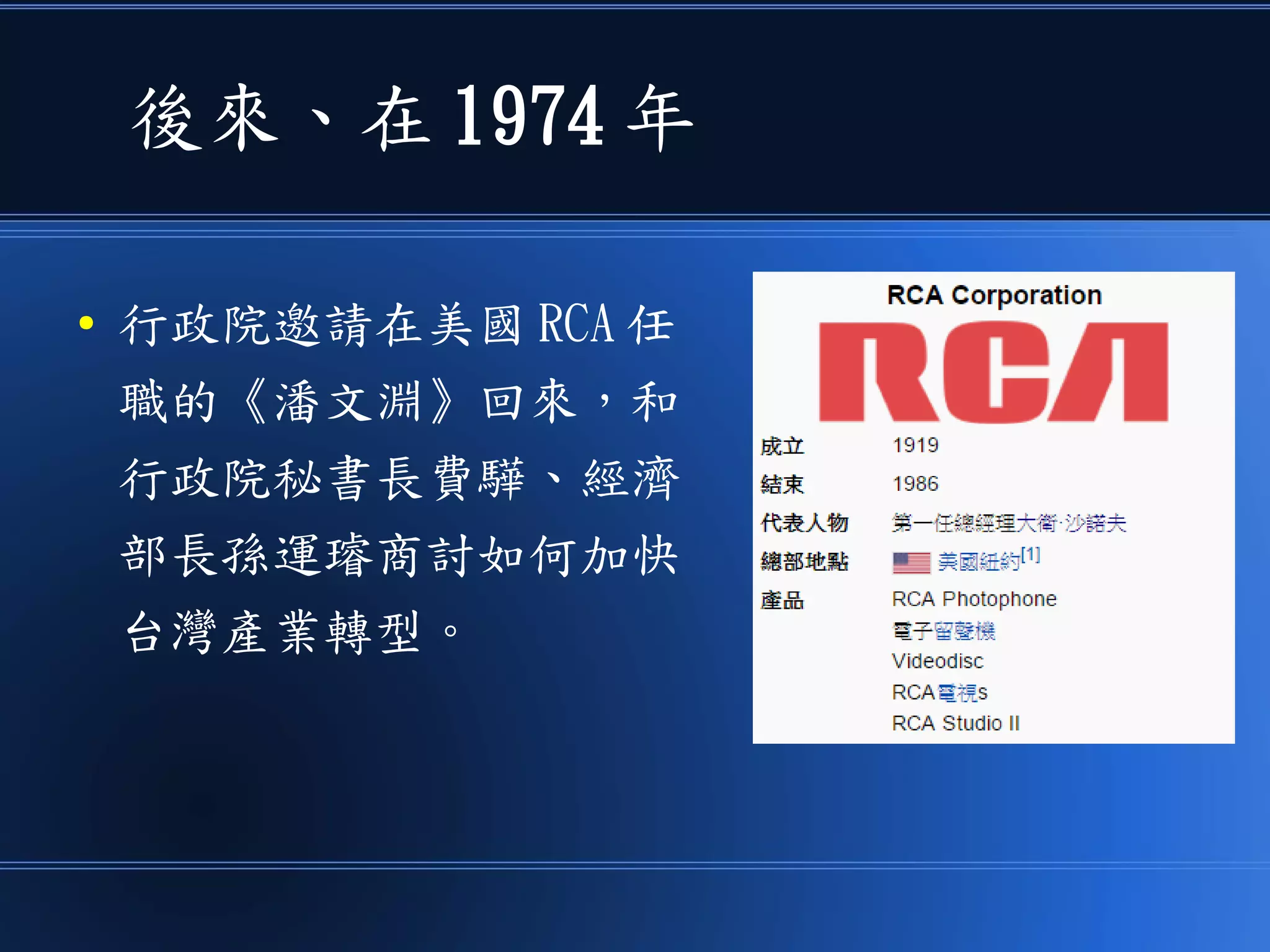 後來、在 1974 年
● 行政院邀請在美國 RCA 任
職的《潘文淵》回來，和
行政院秘書長費驊、經濟
部長孫運璿商討如何加快
台灣產業轉型。
 