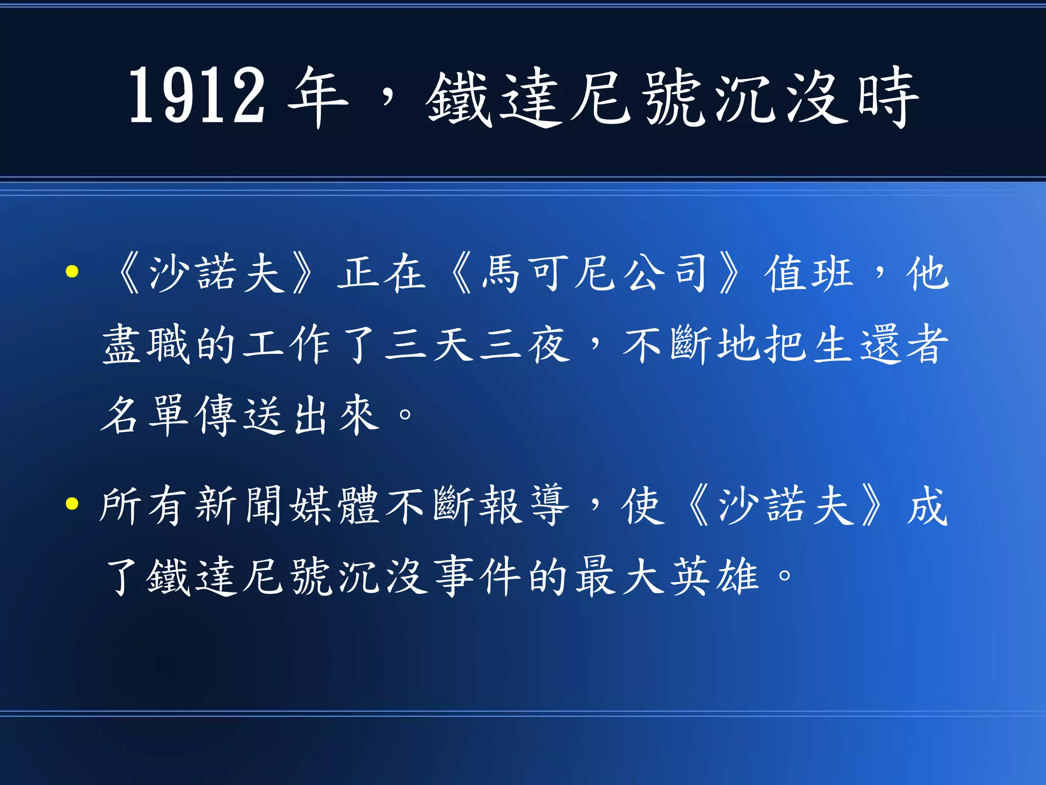 1912 年，鐵達尼號沉沒時
● 《沙諾夫》正在《馬可尼公司》值班，他
盡職的工作了三天三夜，不斷地把生還者
名單傳送出來。
● 所有新聞媒體不斷報導，使《沙諾夫》成
了鐵達尼號沉沒事件的最大英雄。
 