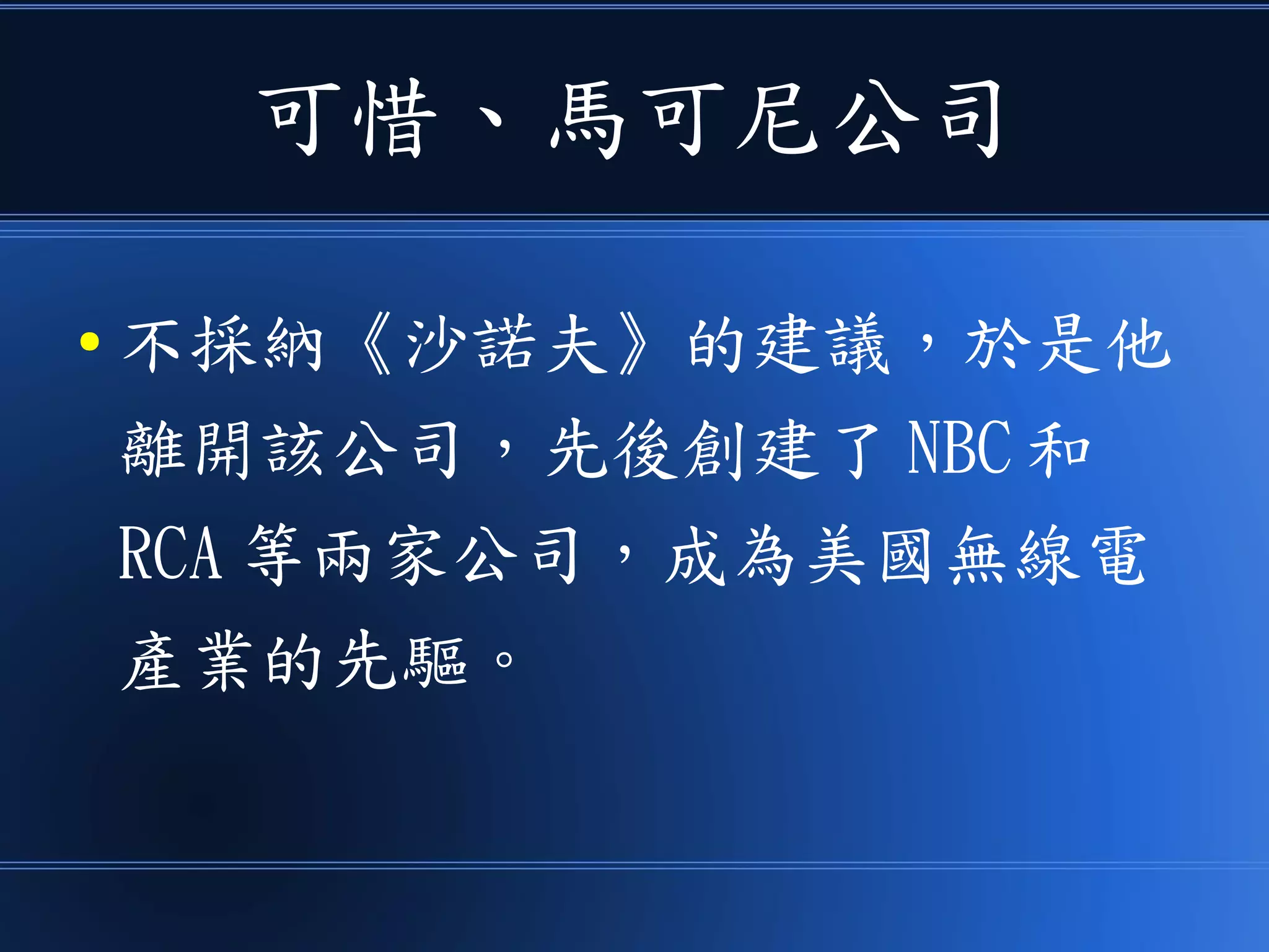 可惜、馬可尼公司
● 不採納《沙諾夫》的建議，於是他
離開該公司，先後創建了 NBC 和
RCA 等兩家公司，成為美國無線電
產業的先驅。
 