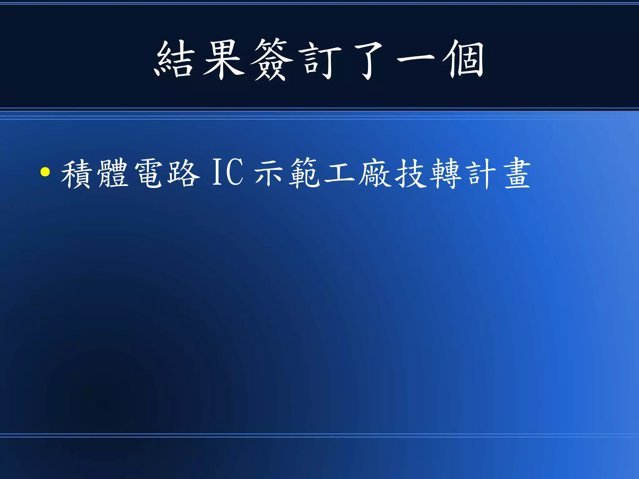 結果簽訂了一個
● 積體電路 IC 示範工廠技轉計畫
 