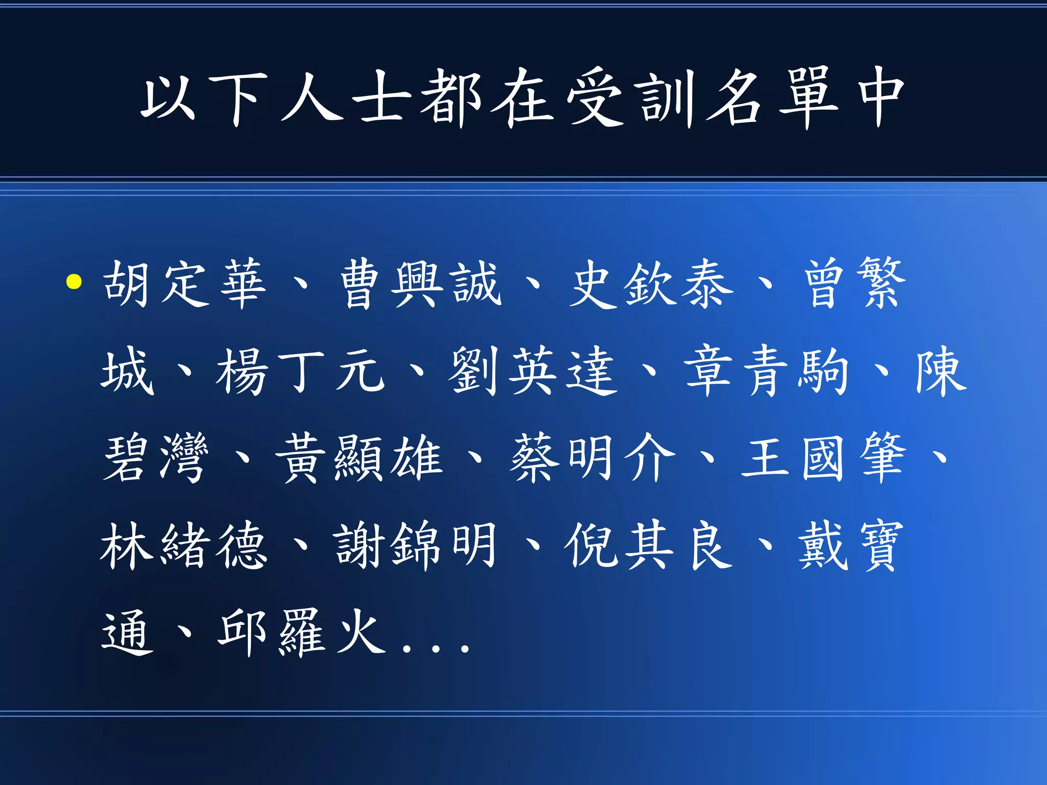 以下人士都在受訓名單中
● 胡定華、曹興誠、史欽泰、曾繁
城、楊丁元、劉英達、章青駒、陳
碧灣、黃顯雄、蔡明介、王國肇、
林緒德、謝錦明、倪其良、戴寶
通、邱羅火 ...
 