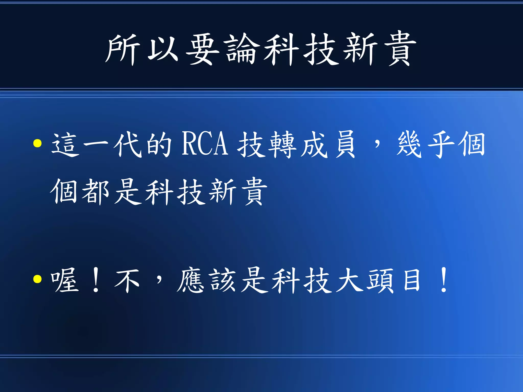所以要論科技新貴
● 這一代的 RCA 技轉成員，幾乎個
個都是科技新貴
● 喔！不，應該是科技大頭目！
 