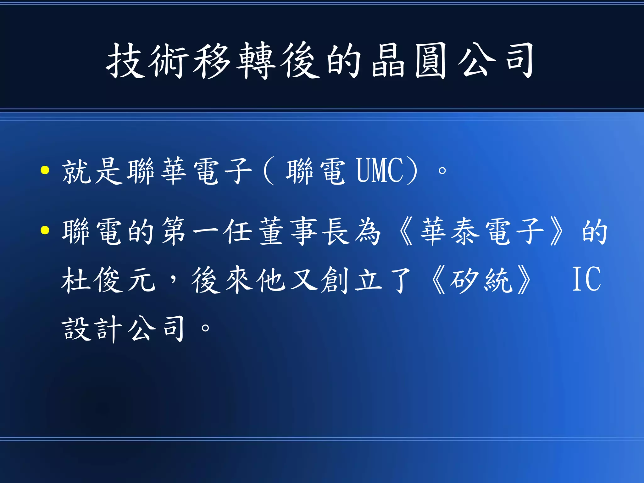 技術移轉後的晶圓公司
● 就是聯華電子 ( 聯電 UMC) 。
● 聯電的第一任董事長為《華泰電子》的
杜俊元，後來他又創立了《矽統》 IC
設計公司。
 