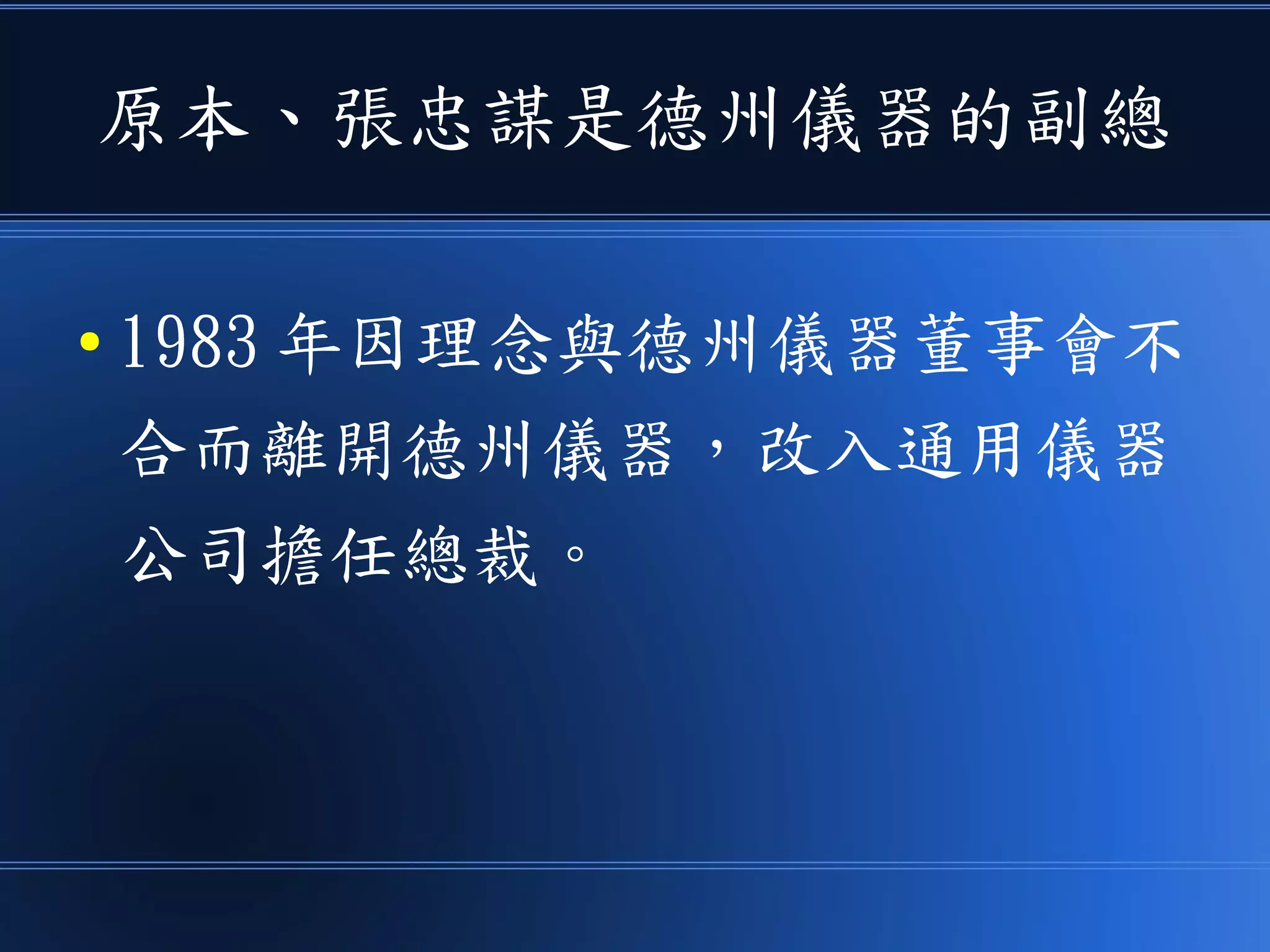 原本、張忠謀是德州儀器的副總
● 1983 年因理念與德州儀器董事會不
合而離開德州儀器，改入通用儀器
公司擔任總裁。
 
