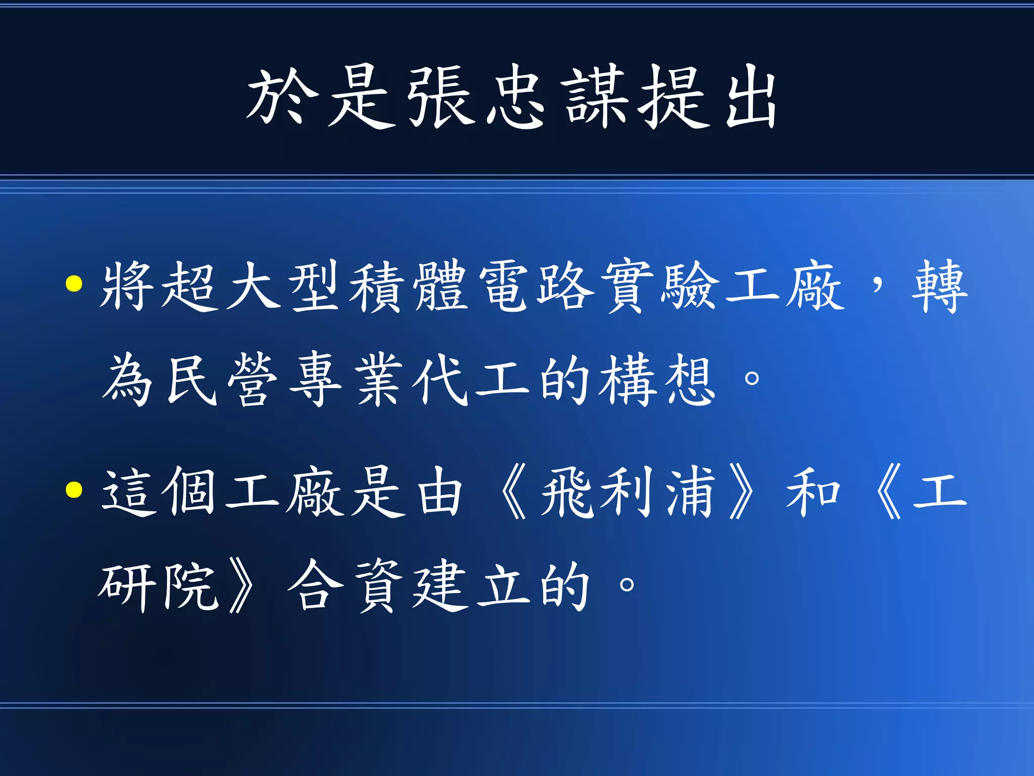 於是張忠謀提出
● 將超大型積體電路實驗工廠，轉
為民營專業代工的構想。
● 這個工廠是由《飛利浦》和《工
研院》合資建立的。
 