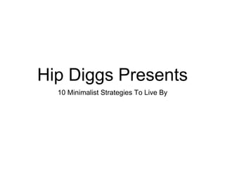 Hip Diggs Presents
10 Minimalist Strategies To Live By
 