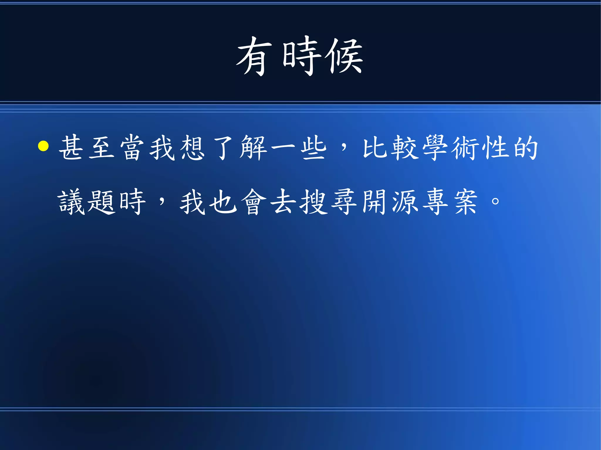 有時候
● 甚至當我想了解一些，比較學術性的
議題時，我也會去搜尋開源專案。
 