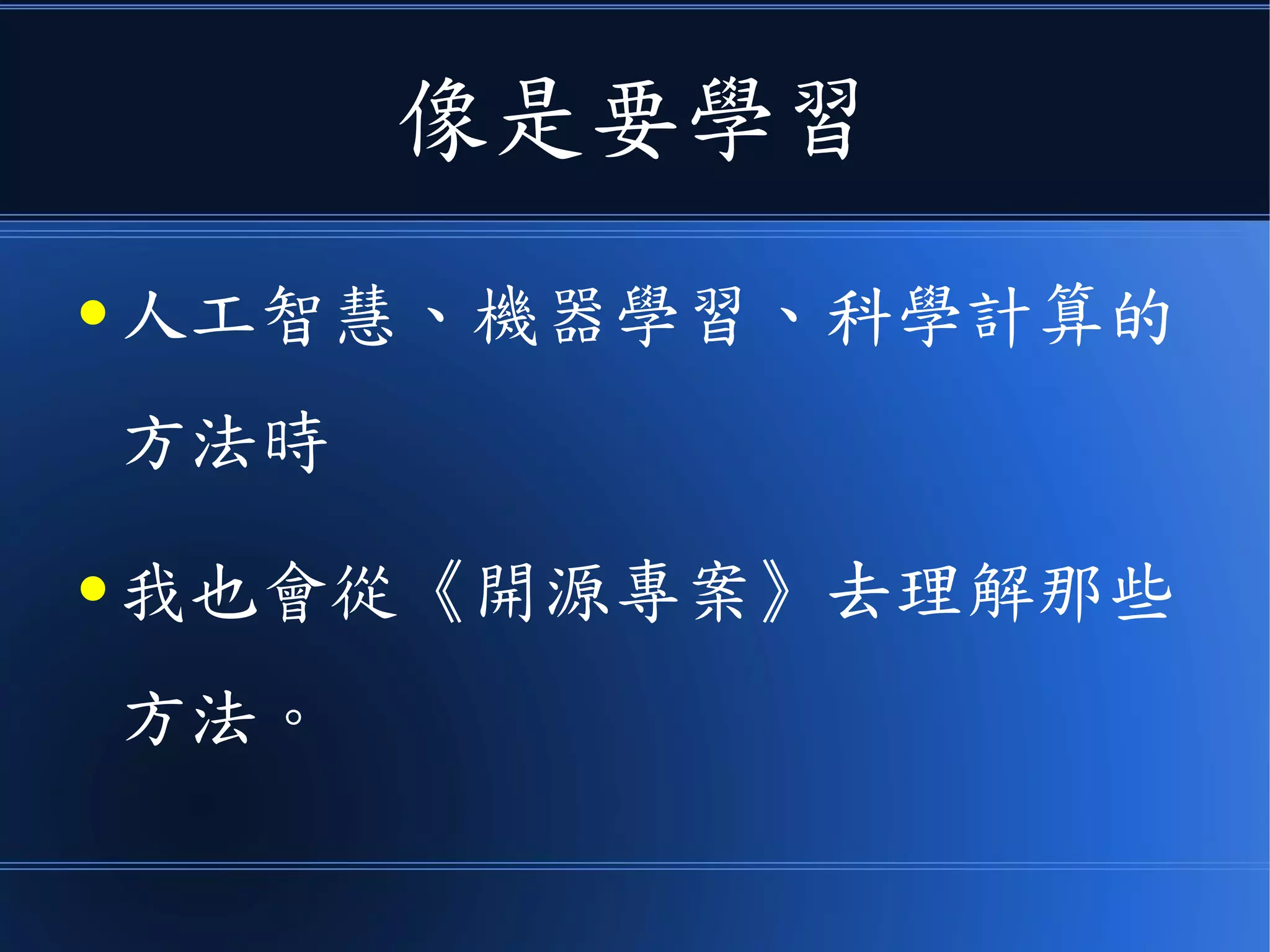 像是要學習
● 人工智慧、機器學習、科學計算的
方法時
● 我也會從《開源專案》去理解那些
方法。
 