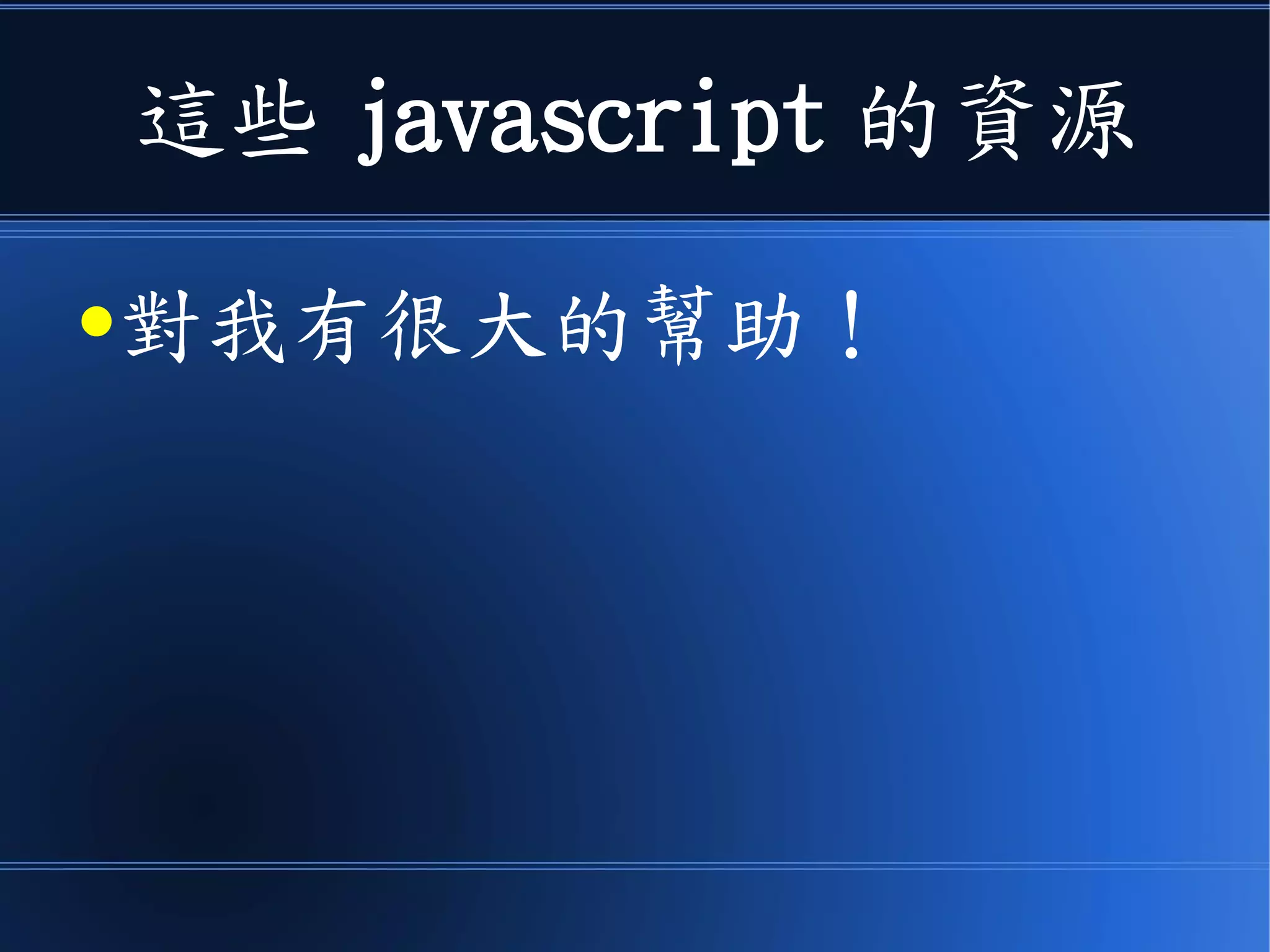 這些 javascript 的資源
●對我有很大的幫助！
 