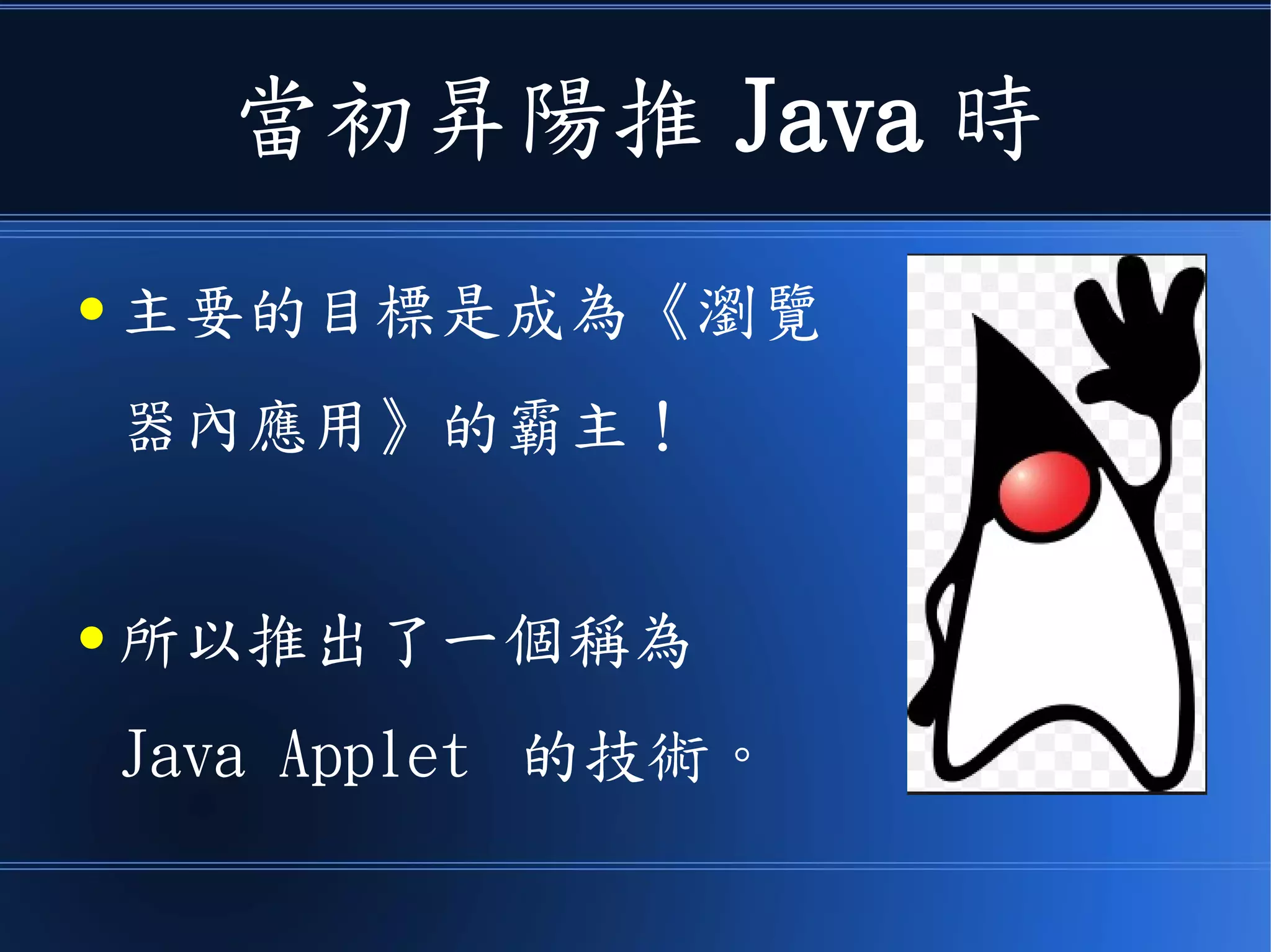 當初昇陽推 Java 時
● 主要的目標是成為《瀏覽
器內應用》的霸主！
● 所以推出了一個稱為
Java Applet 的技術。
 