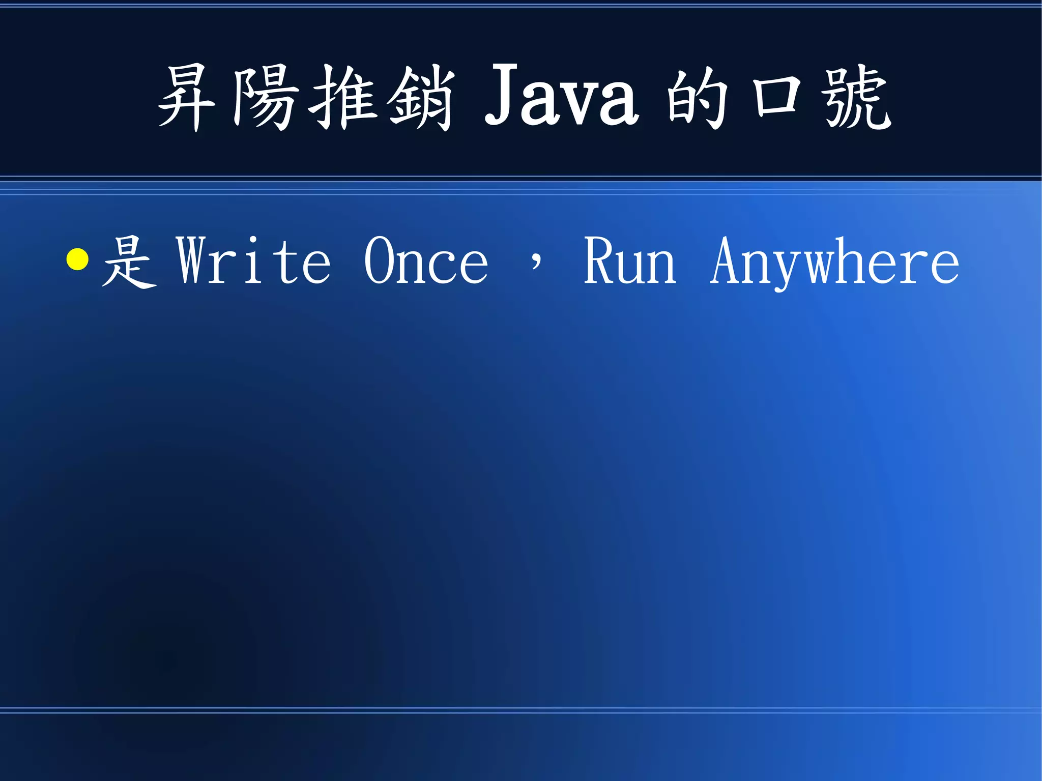 昇陽推銷 Java 的口號
● 是 Write Once ， Run Anywhere
 