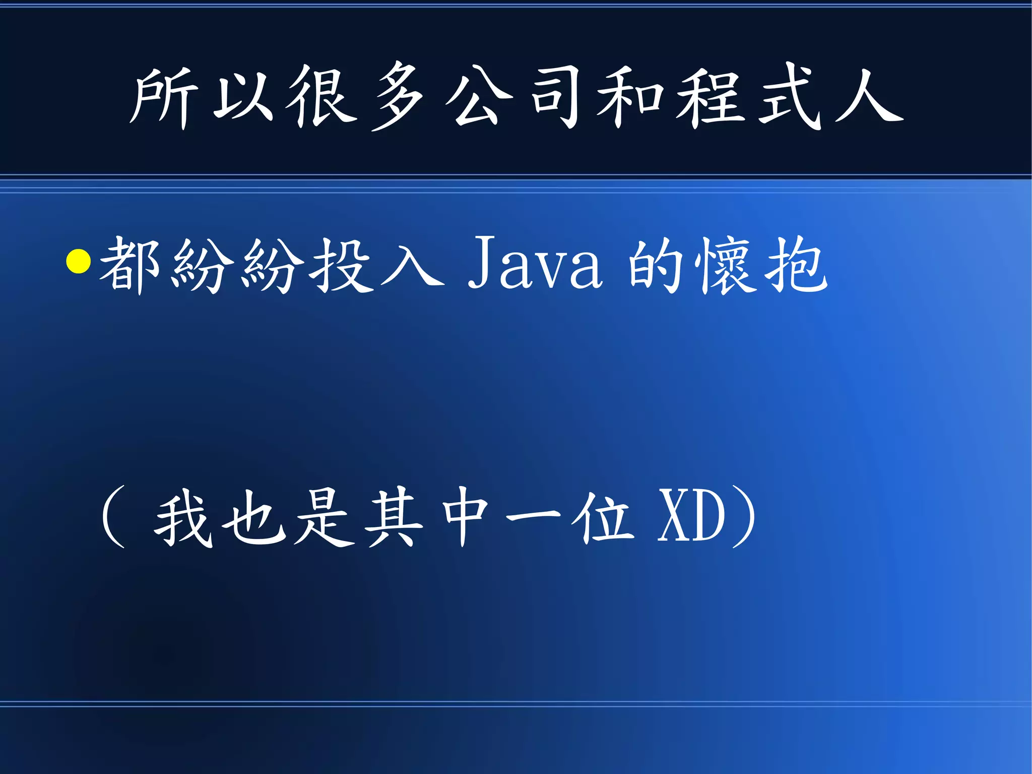 所以很多公司和程式人
●都紛紛投入 Java 的懷抱
( 我也是其中一位 XD)
 