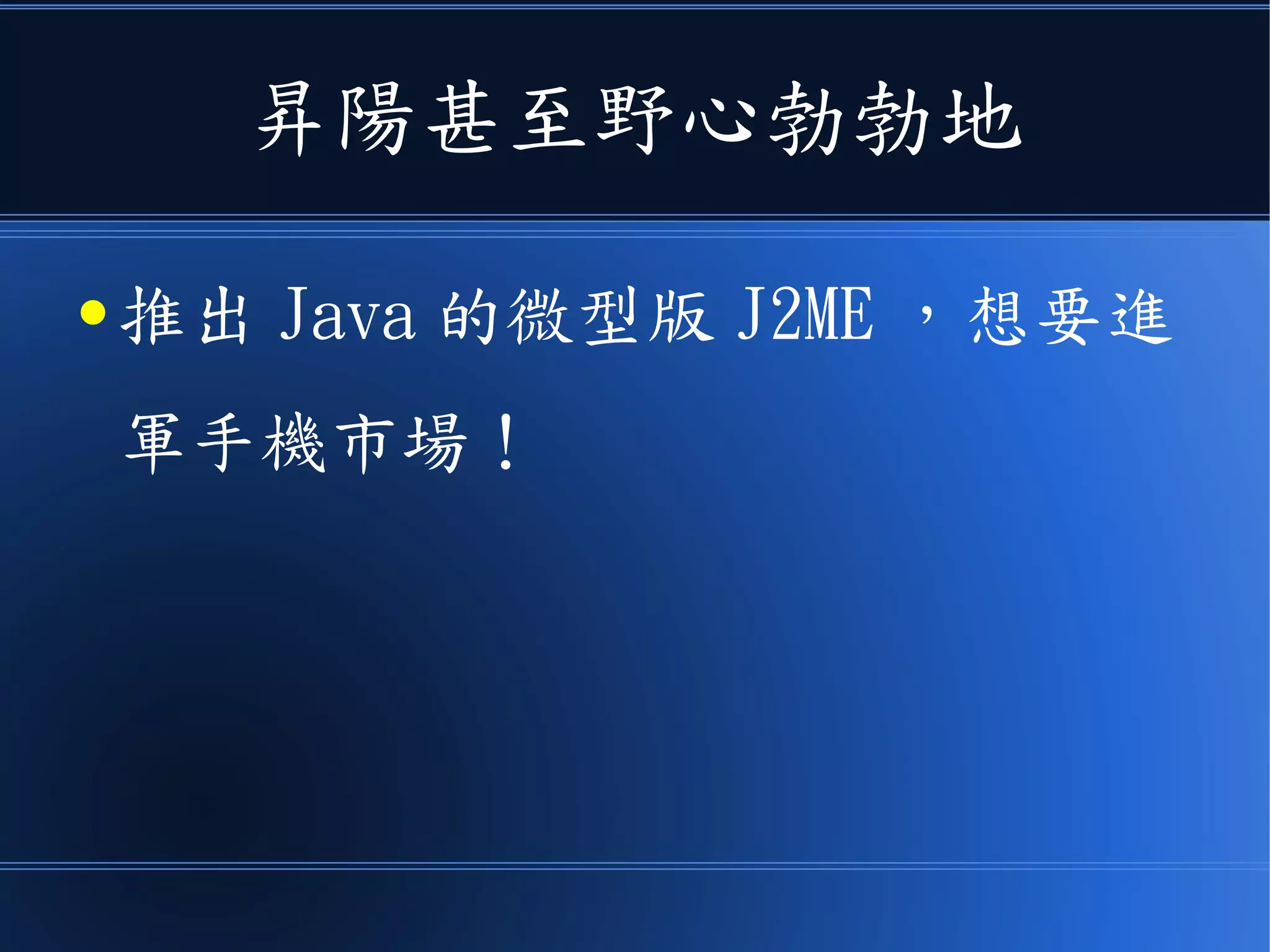 昇陽甚至野心勃勃地
● 推出 Java 的微型版 J2ME ，想要進
軍手機市場！
 