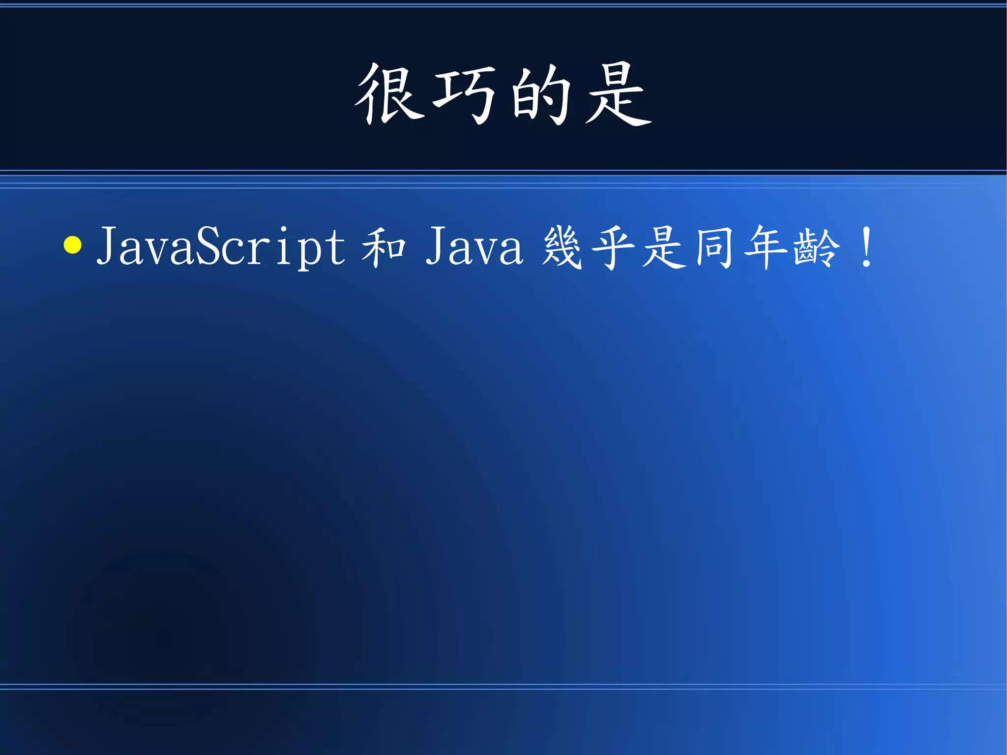 很巧的是
● JavaScript 和 Java 幾乎是同年齡！
 